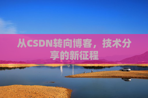 从CSDN转向博客，技术分享的新征程